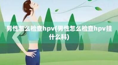 男性HPV的自我检测方法一览,尽早判断早点治疗!